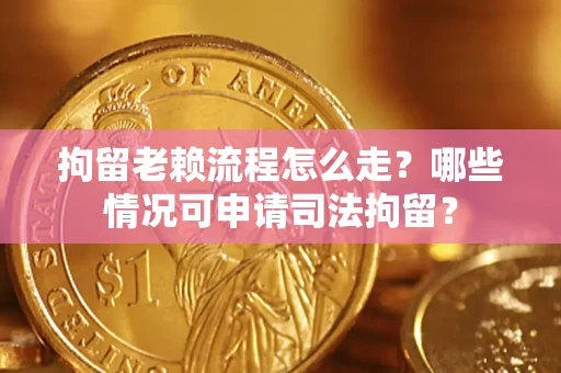 北京拘留老赖流程怎么走?哪些情况可申请司法拘留? 北京拘留老赖流程怎么走?哪些情况可申请司法拘留?