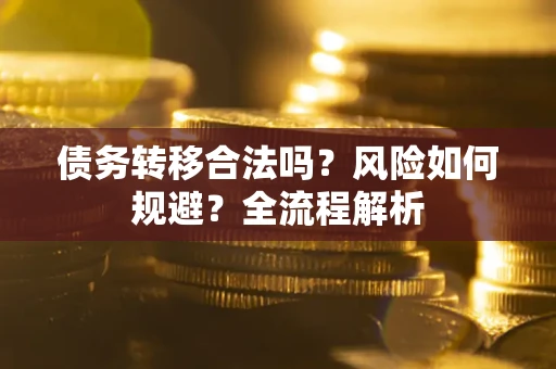 北京债务转移合法吗？风险如何规避？全流程解析