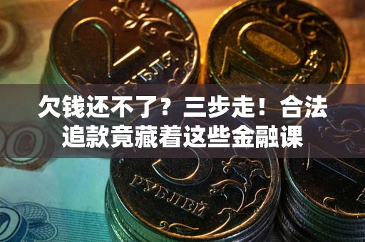 北京欠钱还不了？三步走！合法追款竟藏着这些金融课