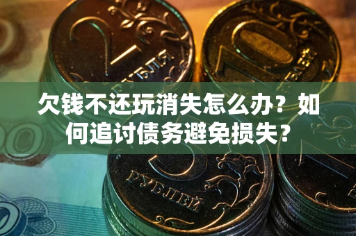 北京欠钱不还玩消失怎么办？如何追讨债务避免损失？