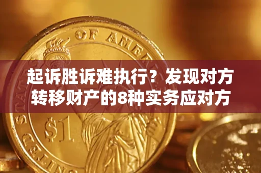 北京起诉胜诉难执行？发现对方转移财产的8种实务应对方案