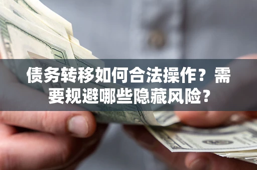北京债务转移如何合法操作？需要规避哪些隐藏风险？