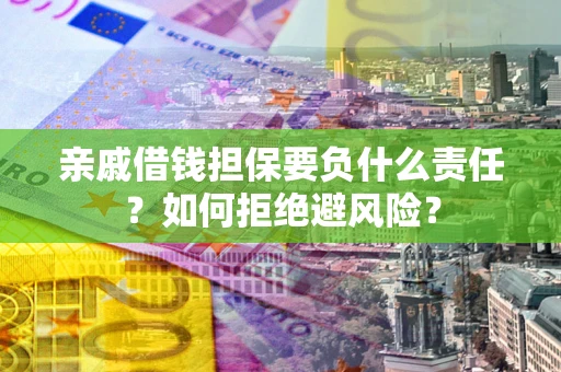 北京亲戚借钱担保要负什么责任？如何拒绝避风险？