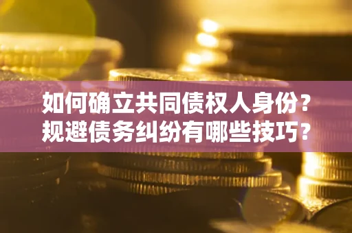 北京如何确立共同债权人身份？规避债务纠纷有哪些技巧？