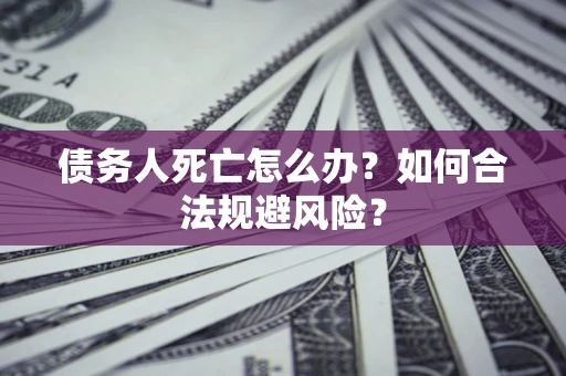 北京债务人死亡怎么办？如何合法规避风险？