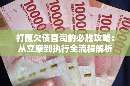 北京打赢欠债官司的必胜攻略：从立案到执行全流程解析