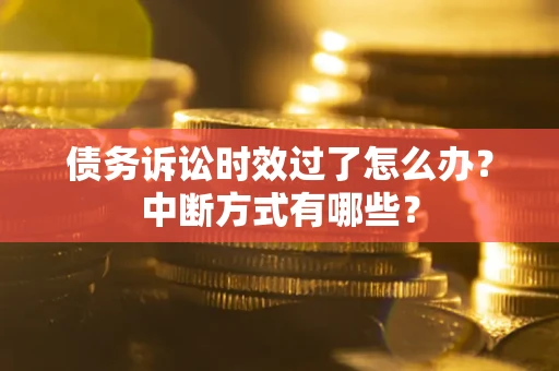 北京债务诉讼时效过了怎么办？中断方式有哪些？