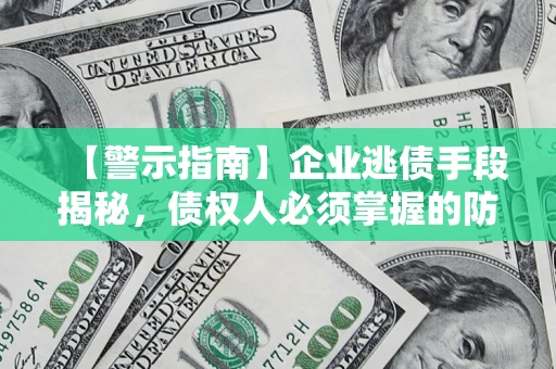 北京【警示指南】企业逃债手段揭秘，债权人必须掌握的防坑宝典