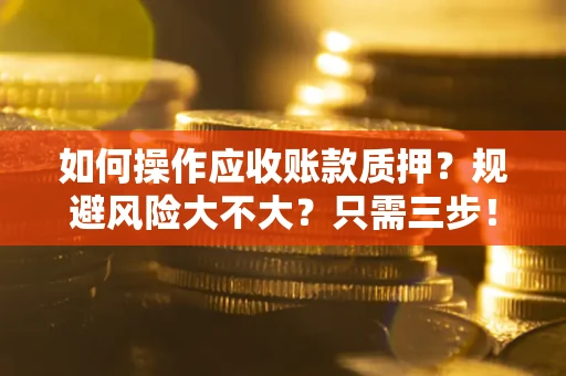 北京如何操作应收账款质押？规避风险大不大？只需三步！