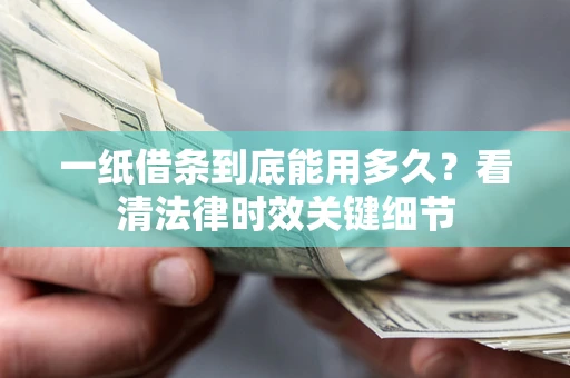 北京一纸借条到底能用多久？看清法律时效关键细节