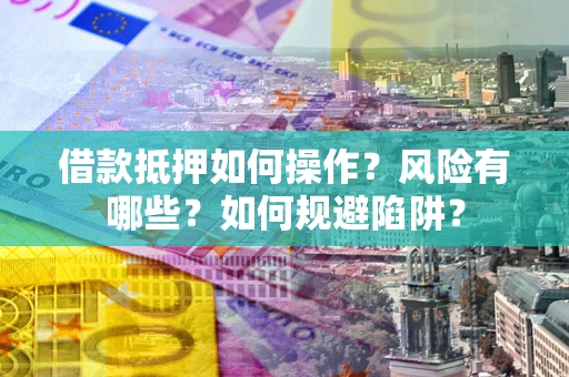 北京借款抵押如何操作?风险有哪些?如何规避陷阱? 北京借款抵押如何操作?风险有哪些?如何规避陷阱?