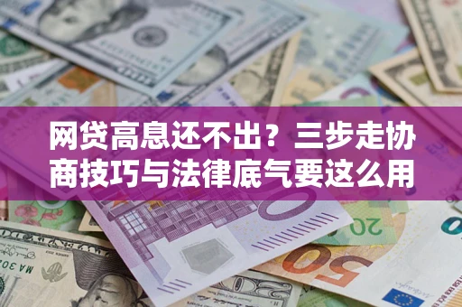北京网贷高息还不出？三步走协商技巧与法律底气要这么用