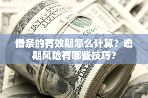 北京借条的有效期怎么计算？逾期风险有哪些技巧？