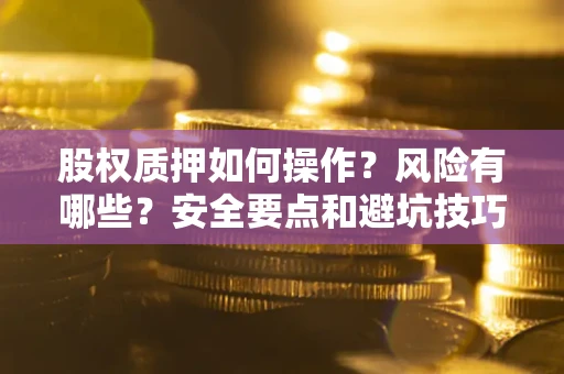 北京股权质押如何操作？风险有哪些？安全要点和避坑技巧？