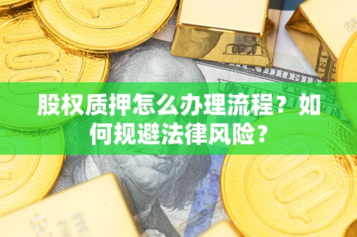 北京股权质押怎么办理流程？如何规避法律风险？