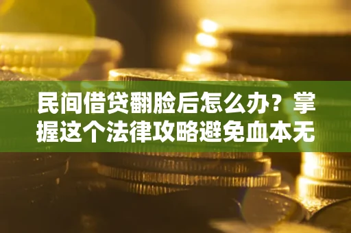 北京民间借贷翻脸后怎么办？掌握这个法律攻略避免血本无归