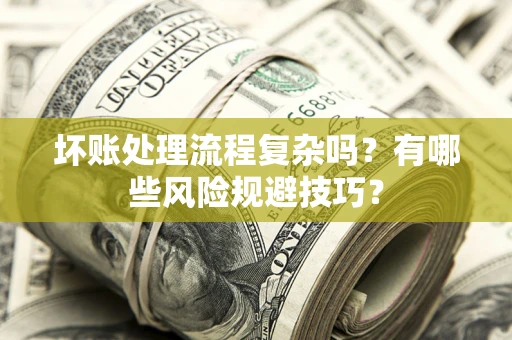 北京坏账处理流程复杂吗？有哪些风险规避技巧？