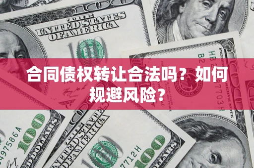 北京合同债权转让合法吗?如何规避风险? 北京合同债权转让合法吗?如何规避风险?