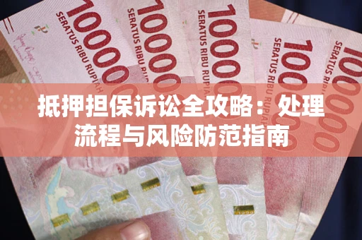 北京抵押担保诉讼全攻略：处理流程与风险防范指南