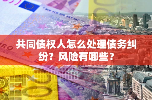 北京共同债权人怎么处理债务纠纷？风险有哪些？