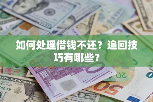 北京如何处理借钱不还？追回技巧有哪些？