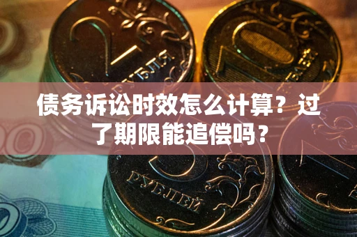 北京债务诉讼时效怎么计算？过了期限能追偿吗？