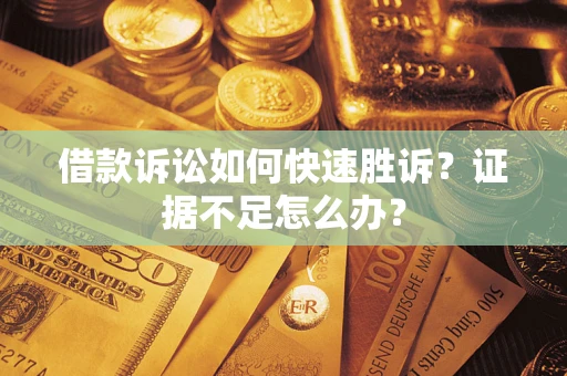 北京借款诉讼如何快速胜诉？证据不足怎么办？