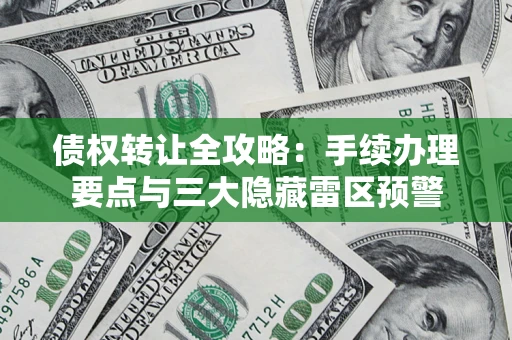北京债权转让全攻略：手续办理要点与三大隐藏雷区预警