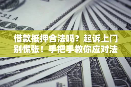 北京借款抵押合法吗？起诉上门别慌张！手把手教你应对法律程序