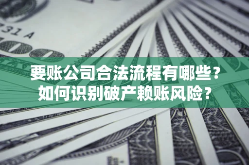 北京要账公司合法流程有哪些？如何识别破产赖账风险？