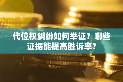 北京代位权纠纷如何举证？哪些证据能提高胜诉率？