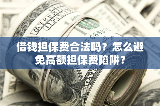 北京借钱担保费合法吗？怎么避免高额担保费陷阱？