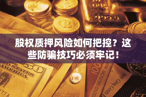 北京股权质押风险如何把控？这些防骗技巧必须牢记！