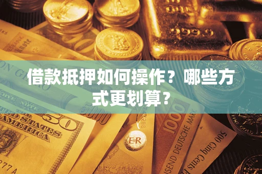 北京借款抵押如何操作？哪些方式更划算？