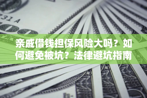 北京亲戚借钱担保风险大吗？如何避免被坑？法律避坑指南