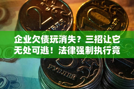 北京企业欠债玩消失？三招让它无处可逃！法律强制执行竟比讨债公司还狠？