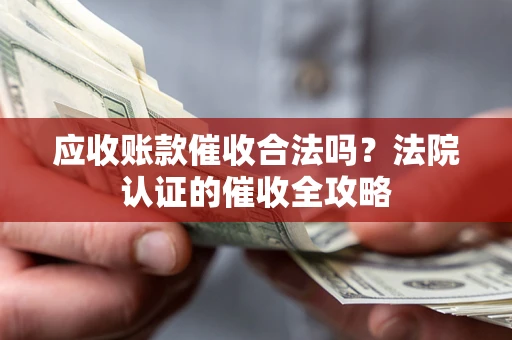 北京应收账款催收合法吗？法院认证的催收全攻略