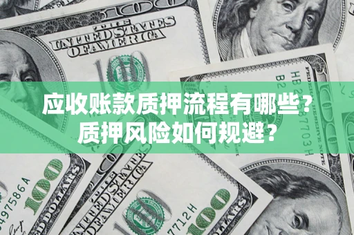 北京应收账款质押流程有哪些？质押风险如何规避？