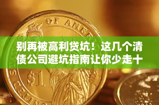 北京别再被高利贷坑！这几个清债公司避坑指南让你少走十年弯路