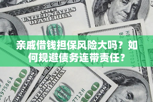 北京亲戚借钱担保风险大吗？如何规避债务连带责任？