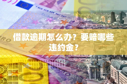 北京借款逾期怎么办？要赔哪些违约金？