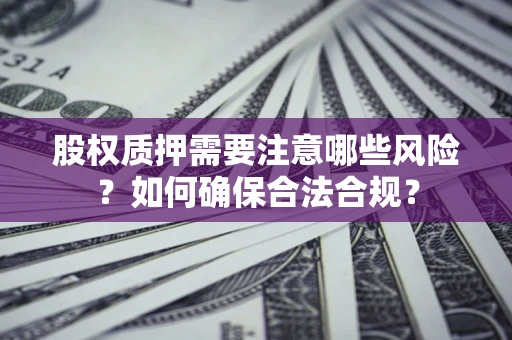 北京股权质押需要注意哪些风险？如何确保合法合规？