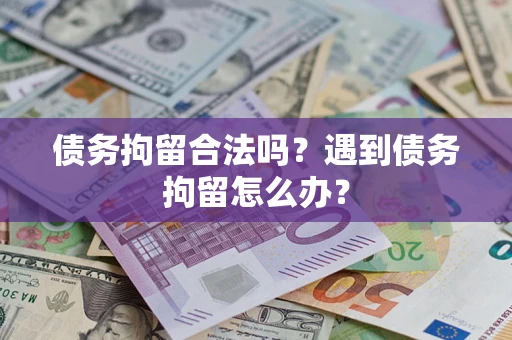 北京债务拘留合法吗？遇到债务拘留怎么办？