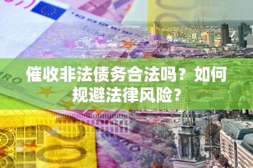 北京催收非法债务合法吗？如何规避法律风险？