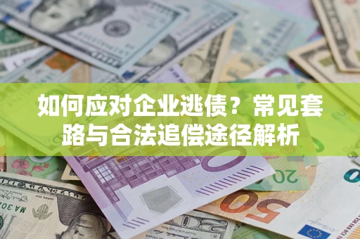 北京如何应对企业逃债？常见套路与合法追偿途径解析