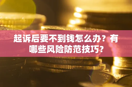 北京起诉后要不到钱怎么办？有哪些风险防范技巧？