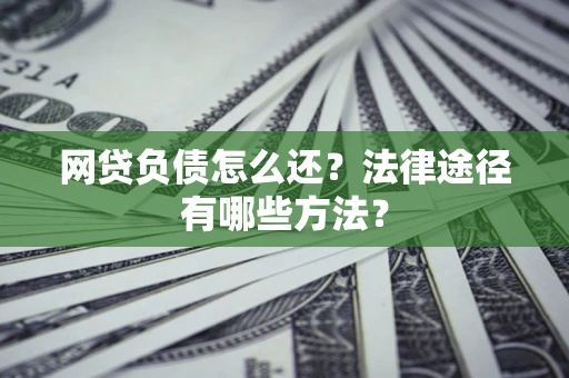 北京网贷负债怎么还？法律途径有哪些方法？