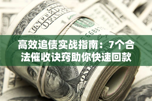 北京高效追债实战指南：7个合法催收诀窍助你快速回款