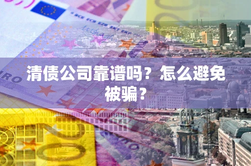 北京清债公司靠谱吗？怎么避免被骗？