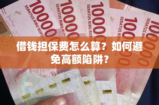 北京借钱担保费怎么算？如何避免高额陷阱？